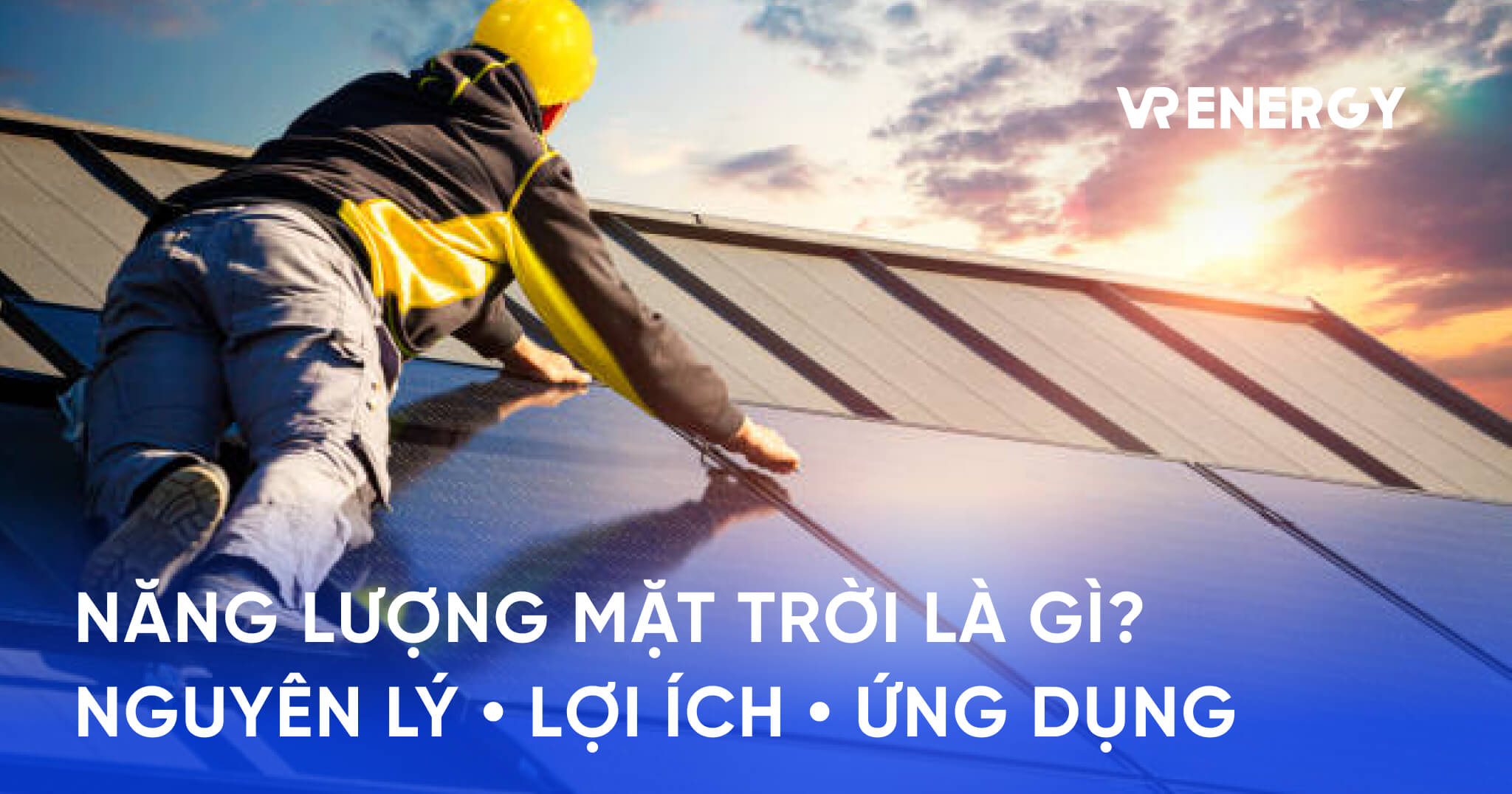 Năng lượng mặt trời là gì? Nguyên lý, lợi ích, ứng dụng 2026